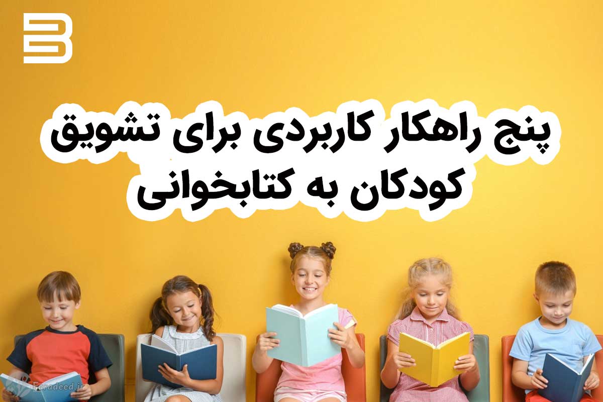 راهکارهای کاربردی برای تشویق کودکان به کتابخوانی
